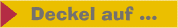 deckel auf ...